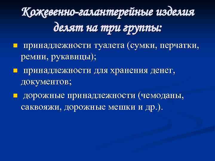 Кожевенно-галантерейные изделия делят на три группы: принадлежности туалета (сумки, перчатки, ремни, рукавицы); n принадлежности