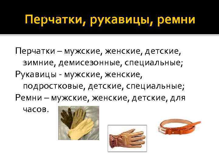 демисезонные, специальные (для автомобилистов, • рукавицы – мужские, женские, подростковые, детские, специальные • ремни