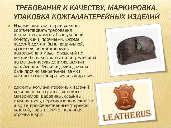 ТРЕБОВАНИЯ К КАЧЕСТВУ, МАРКИРОВКА, УПАКОВКА КОЖГАЛАНТЕРЕЙНЫХ ИЗДЕЛИЙ Изделия кожгалантереи должны соответствовать требования стандартов, должны
