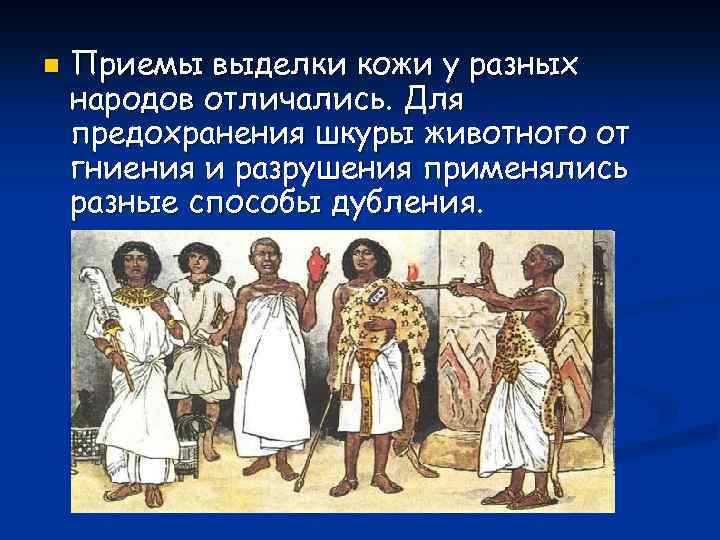 n Приемы выделки кожи у разных народов отличались. Для предохранения шкуры животного от гниения