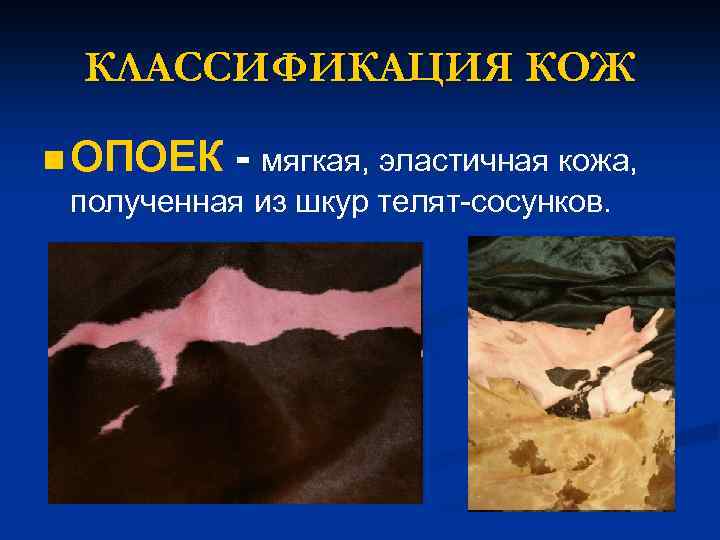 КЛАССИФИКАЦИЯ КОЖ n ОПОЕК - мягкая, эластичная кожа, полученная из шкур телят-сосунков. 