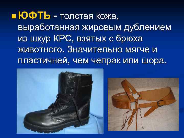 n ЮФТЬ - толстая кожа, выработанная жировым дублением из шкур КРС, взятых с брюха