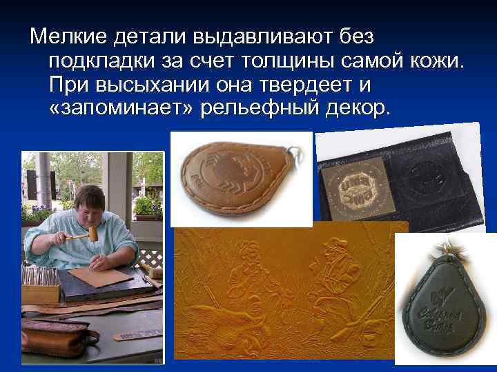 Мелкие детали выдавливают без подкладки за счет толщины самой кожи. При высыхании она твердеет