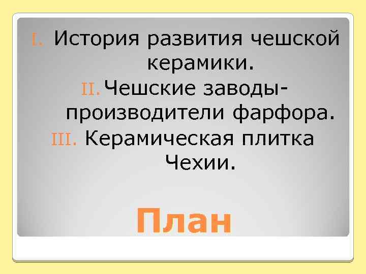 I. История развития чешской керамики. II. Чешские заводыпроизводители фарфора. III. Керамическая плитка Чехии. План