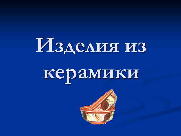 Изделия из керамики 