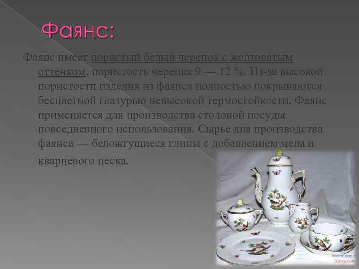 Фаянс: Фаянс имеет пористый белый черепок с желтоватым оттенком, пористость черепка 9 — 12