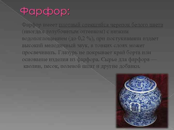 Фарфор: Фарфор имеет плотный спекшийся черепок белого цвета (иногда с голубоватым оттенком) с низким