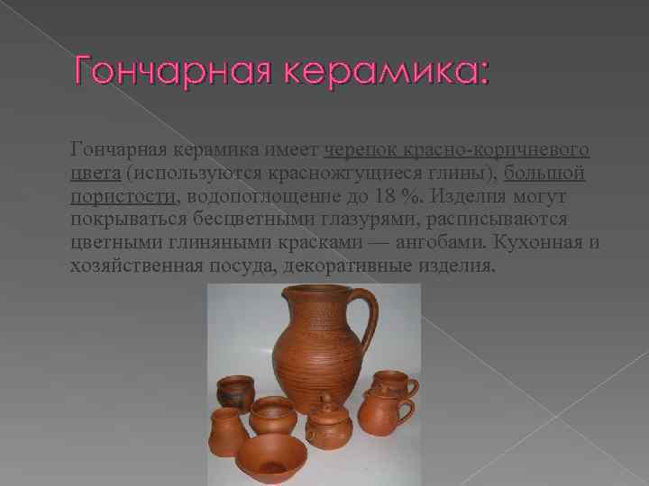 Гончарная керамика: Гончарная керамика имеет черепок красно-коричневого цвета (используются красножгущиеся глины), большой пористости, водопоглощение