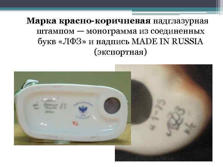 Марка красно-коричневая надглазурная штампом — монограмма из соединенных букв «ЛФЗ» и надпись MADE IN
