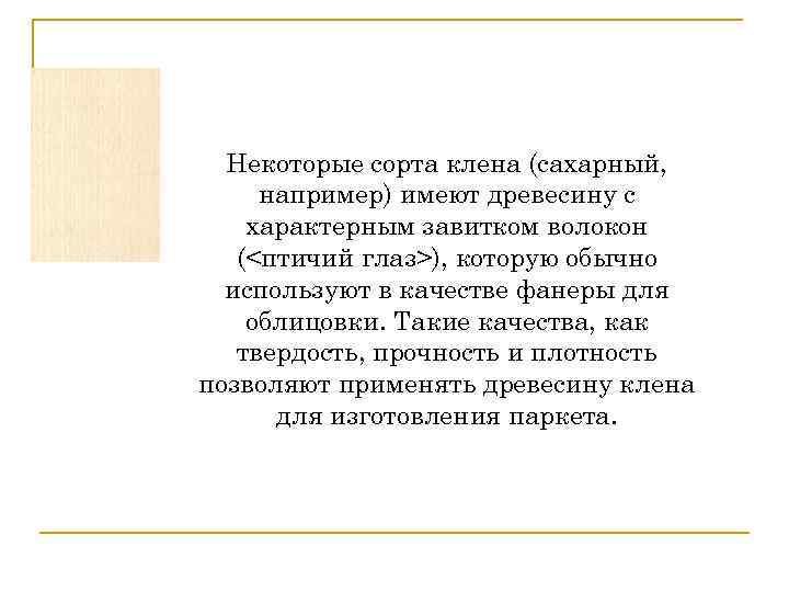Некоторые сорта клена (сахарный, например) имеют древесину с характерным завитком волокон (<птичий глаз>), которую