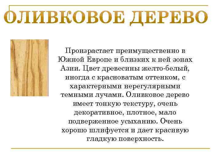 Произрастает преимущественно в Южной Европе и близких к ней зонах Азии. Цвет древесины желто-белый,