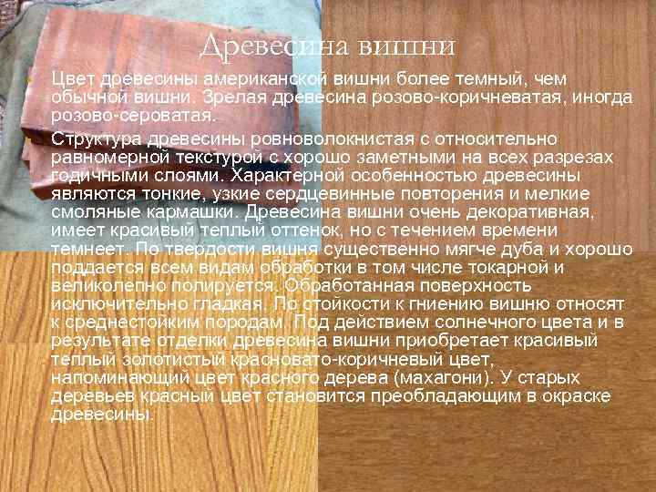 Древесина вишни Цвет древесины американской вишни более темный, чем обычной вишни. Зрелая древесина розово-коричневатая,