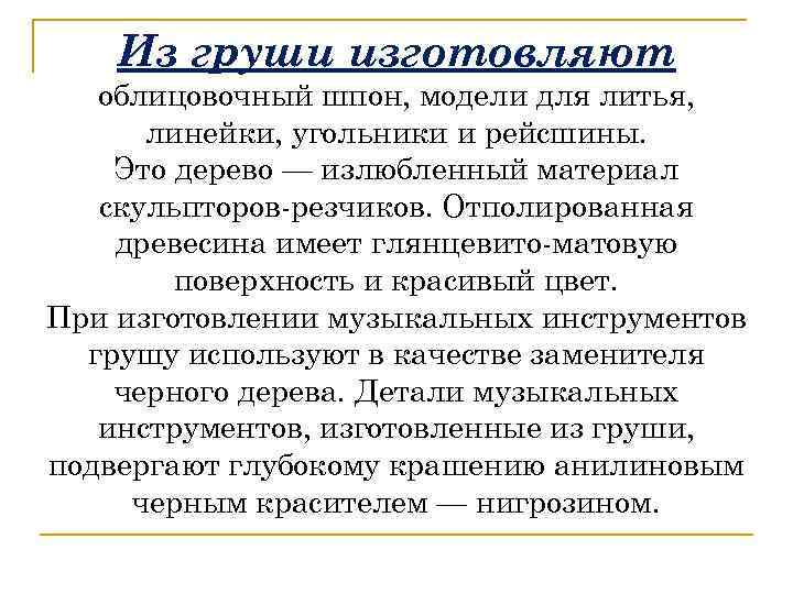 Из груши изготовляют облицовочный шпон, модели для литья, линейки, угольники и рейсшины. Это дерево