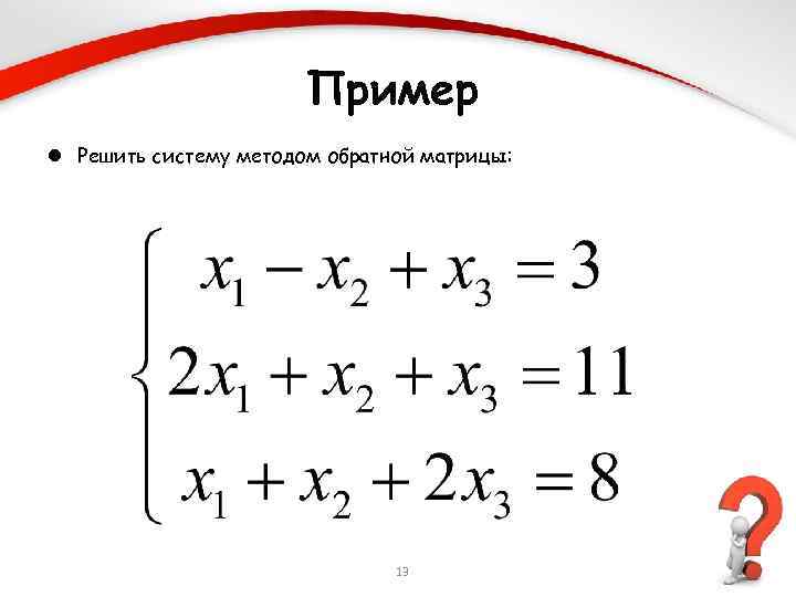 Пример l Решить систему методом обратной матрицы: 13 