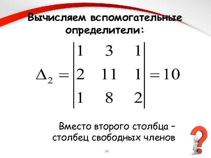 Вычисляем вспомогательные определители: Вместо второго столбца – столбец свободных членов 34 