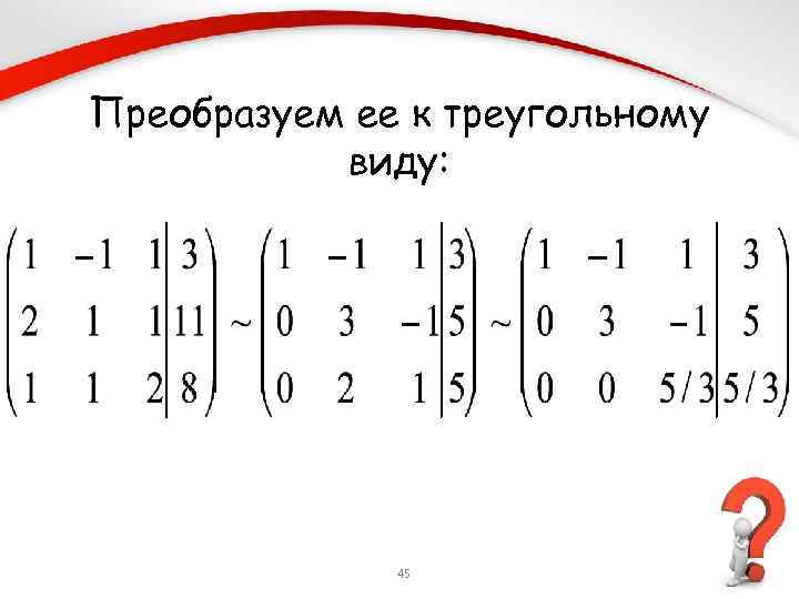 Преобразуем ее к треугольному виду: 45 