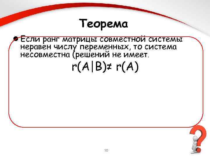 Теорема l Если ранг матрицы совместной системы неравен числу переменных, то система несовместна (решений