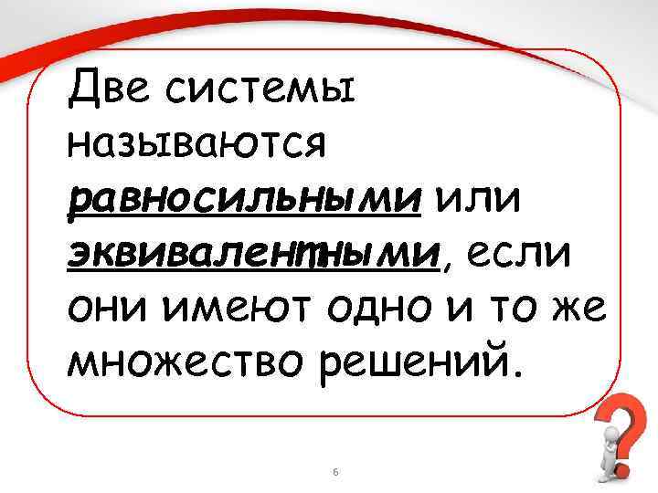 Две системы называются равносильными или эквивалентными, если они имеют одно и то же множество