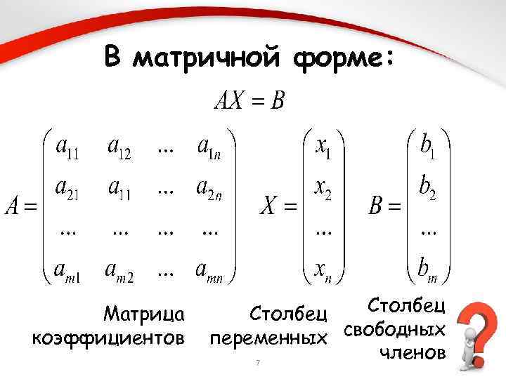 В матричной форме: Матрица коэффициентов Столбец переменных свободных членов 7 