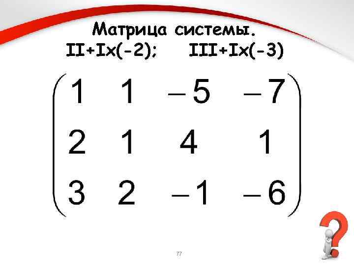 Матрица системы. II+Ix(-2); III+Ix(-3) 77 