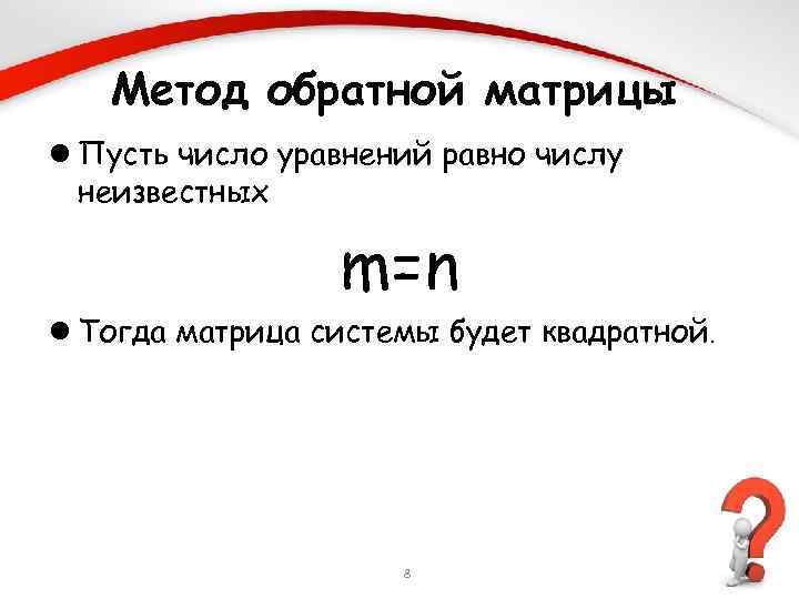 Метод обратной матрицы l Пусть число уравнений равно числу неизвестных m=n l Тогда матрица