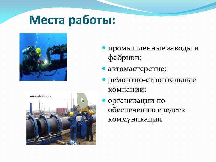 Места работы: промышленные заводы и фабрики; автомастерские; ремонтно-строительные компании; организации по обеспечению средств коммуникации