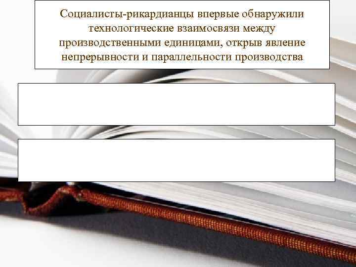 Социалисты-рикардианцы впервые обнаружили технологические взаимосвязи между производственными единицами, открыв явление непрерывности и параллельности производства