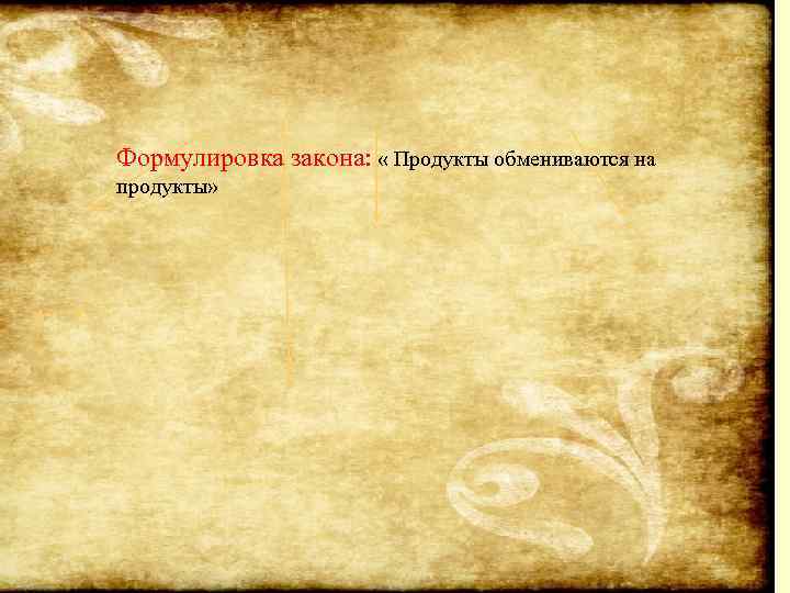 Формулировка закона: « Продукты обмениваются на продукты» 
