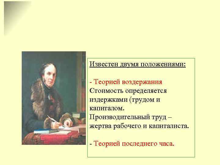 Известен двумя положениями: - Теорией воздержания Стоимость определяется издержками (трудом и капиталом. Производительный труд