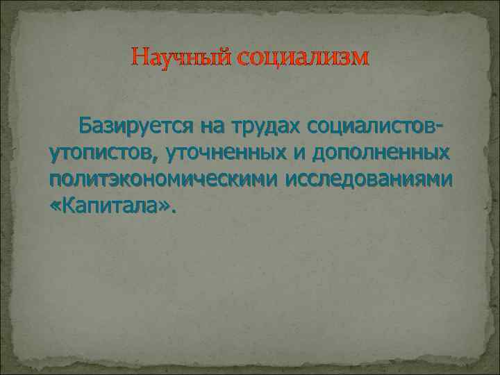 Научный социализм Базируется на трудах социалистовутопистов, уточненных и дополненных политэкономическими исследованиями «Капитала» . 