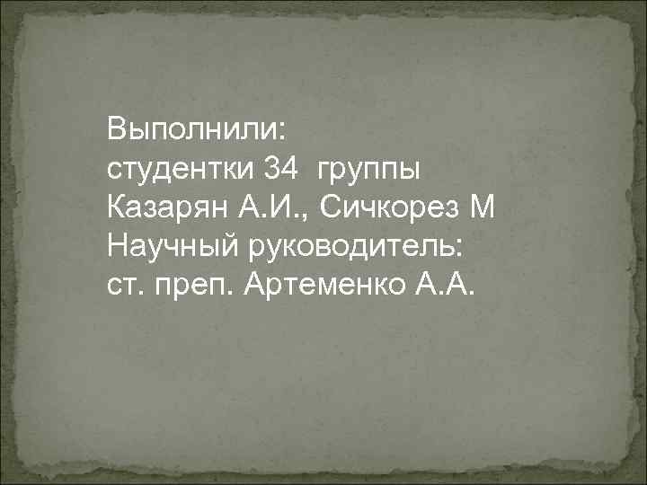 Выполнили: студентки 34 группы Казарян А. И. , Сичкорез М Научный руководитель: ст. преп.
