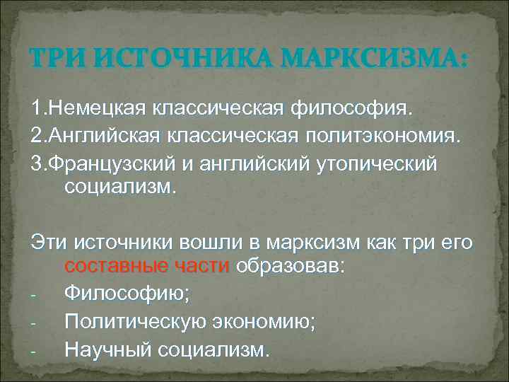 ТРИ ИСТОЧНИКА МАРКСИЗМА: 1. Немецкая классическая философия. 2. Английская классическая политэкономия. 3. Французский и