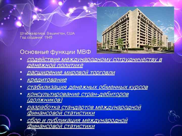 Штаб-квартира: Вашингтон, США Год создания: 1945 Основные функции МВФ • содействие международному сотрудничеству в