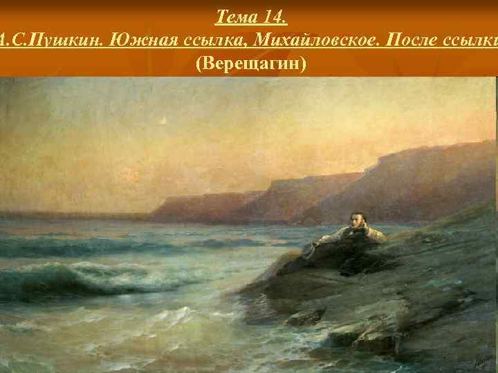 Тема 14. А. С. Пушкин. Южная ссылка, Михайловское. После ссылки (Верещагин) 