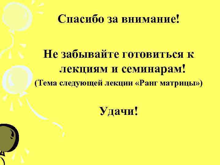 Спасибо за внимание! Не забывайте готовиться к лекциям и семинарам! (Тема следующей лекции «Ранг