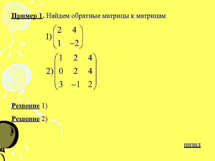 Пример 1. Найдем обратные матрицы к матрицам Решение 1) Решение 2) назад 