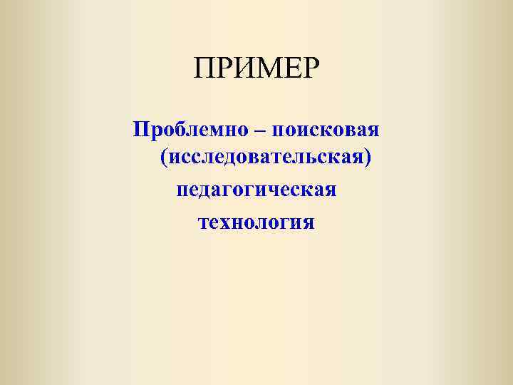 ПРИМЕР Проблемно – поисковая (исследовательская) педагогическая технология 