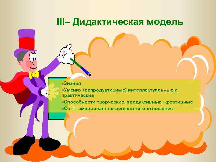 III– Дидактическая модель n. Знания n. Умения (репродуктивные) интеллектуальные и практические n. Способности творческие,
