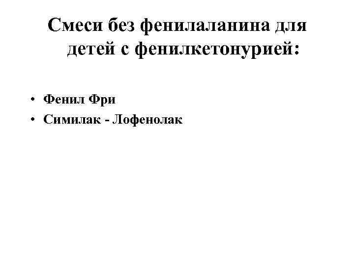 Смеси без фенилаланина для детей с фенилкетонурией: • Фенил Фри • Симилак - Лофенолак