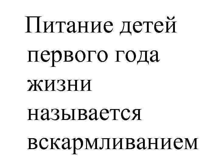  Питание детей первого года жизни называется вскармливанием 