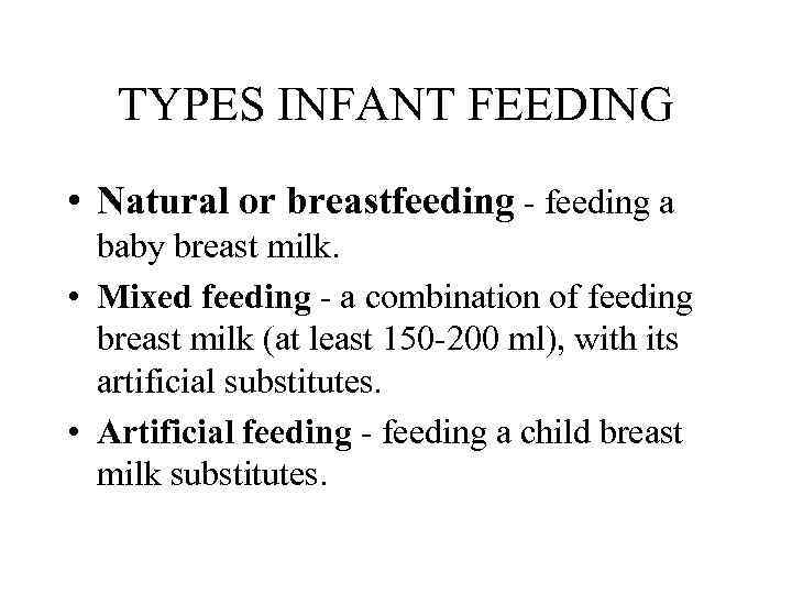 TYPES INFANT FEEDING • Natural or breastfeeding a baby breast milk. • Mixed feeding