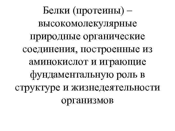 Белки (протеины) – высокомолекулярные природные органические соединения, построенные из аминокислот и играющие фундаментальную роль