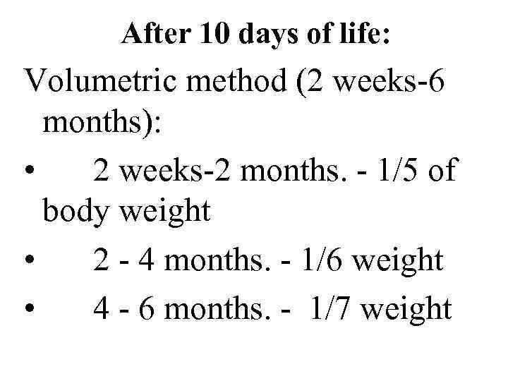 After 10 days of life: Volumetric method (2 weeks 6 months): • 2 weeks