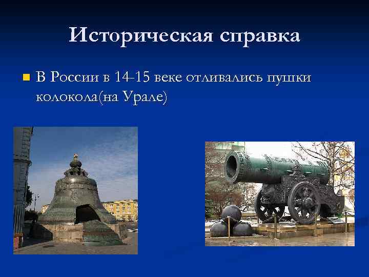 Историческая справка n В России в 14 -15 веке отливались пушки колокола(на Урале) 