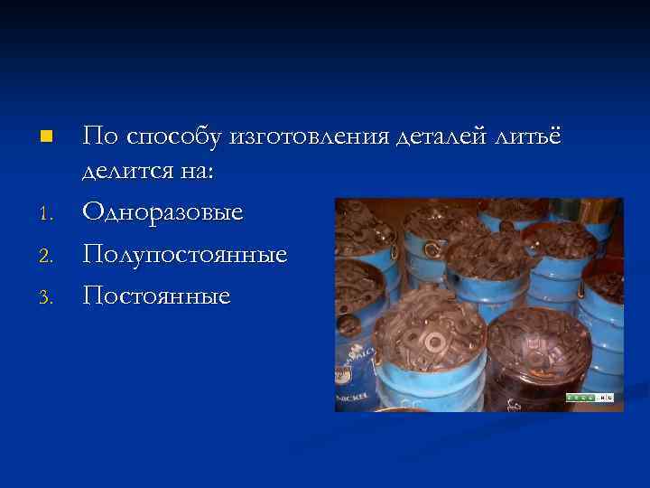 n 1. 2. 3. По способу изготовления деталей литьё делится на: Одноразовые Полупостоянные Постоянные
