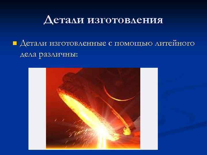 Детали изготовления n Детали изготовленные с помощью литейного дела различны: 