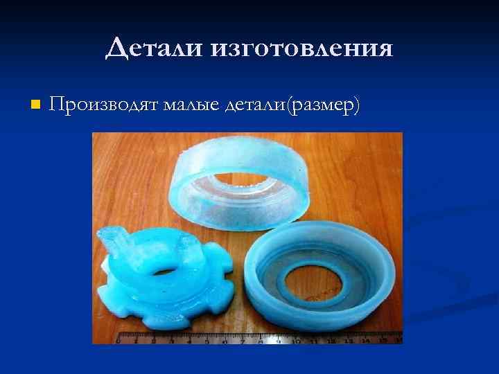 Детали изготовления n Производят малые детали(размер) 