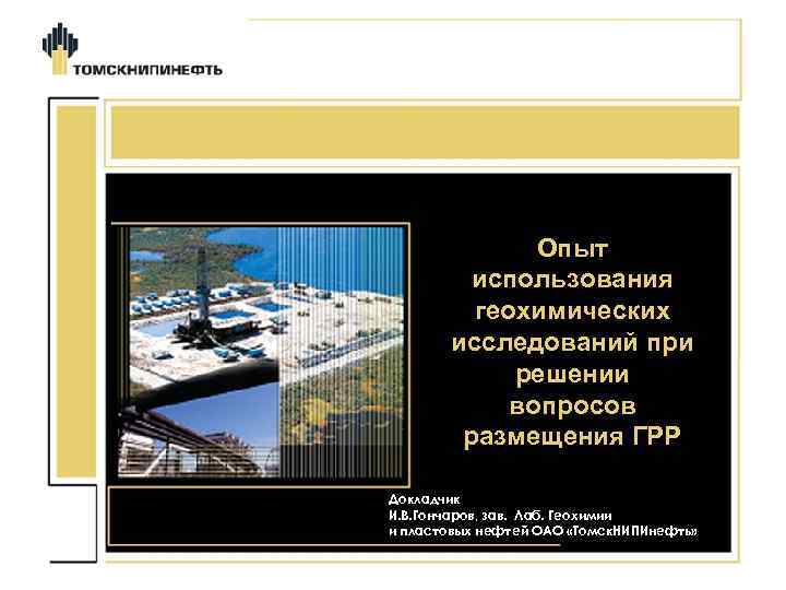Опыт использования геохимических исследований при решении вопросов размещения ГРР Докладчик И. В. Гончаров, зав.