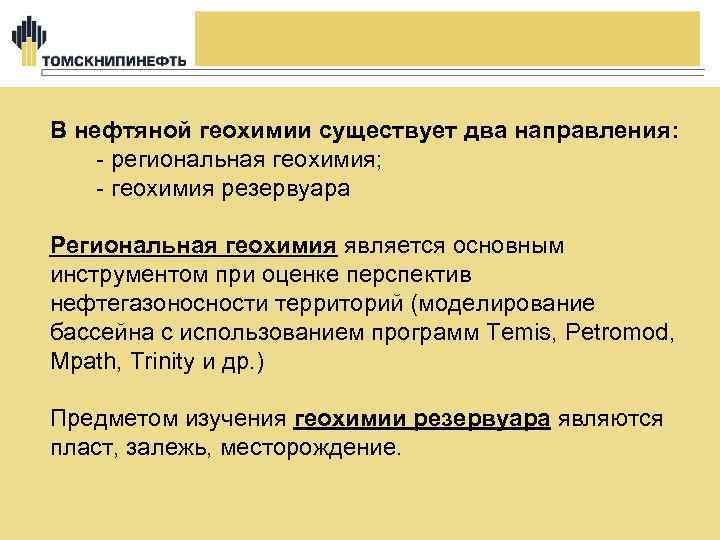 В нефтяной геохимии существует два направления: - региональная геохимия; - геохимия резервуара Региональная геохимия