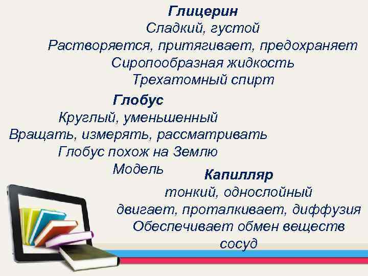Глицерин Сладкий, густой Растворяется, притягивает, предохраняет Сиропообразная жидкость Трехатомный спирт Глобус Круглый, уменьшенный Вращать,